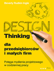 Design Thinking dla przedsibiorcw i maych firm. Potga mylenia projektowego w codziennej pracy