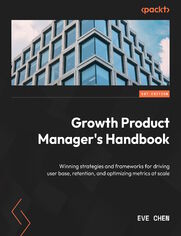 Growth Product Manager's Handbook. Winning strategies and frameworks for driving user acquisition, retention, and optimizing metrics 