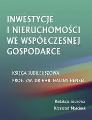 Inwestycje i nieruchomoci we wspczesnej gospodarce. Ksiga jubileuszowa prof. zw. dr hab. Haliny Henzel