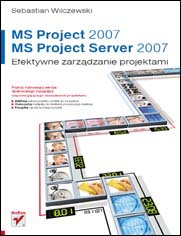 MS Project 2007 i MS Project Server 2007. Efektywne zarzdzanie projektami
