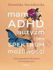 Mam ADHD, autyzm i cae spektrum moliwoci. Psychoporadnik dla kobiet neuroatypowych