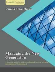 Managing the New Generation. A practical guide for understanding and meeting workplace expectations of Generation Y