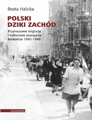 Polski Dziki Zachd. Przymusowe migracje i kulturowe oswajanie Nadodrza 1945-1948