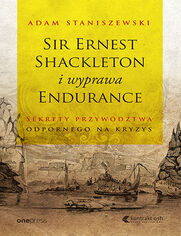 Sir Ernest Shackleton i wyprawa Endurance. Sekrety przywdztwa odpornego na kryzys