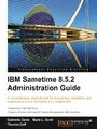 IBM Sametime 8.5.2 Administration Guide. A comprehensive, practical guide for the planning, installation, and maintenance of your Sametime 8.5.2 environment