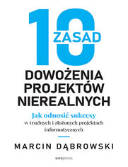 10 zasad dowoenia projektw nierealnych. Jak odnosi sukcesy w trudnych i zoonych projektach informatycznych