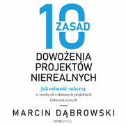 10 zasad dowoenia projektw nierealnych. Jak odnosi sukcesy w trudnych i zoonych projektach informatycznych