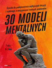 30 modeli mentalnych. cieka do podejmowania najlepszych decyzji i szybkiego rozwizywania trudnych problemw