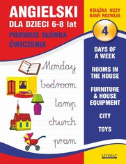 Angielski dla dzieci 4. Pierwsze swka. wiczenia. 6-8 lat. Days of a week. Rooms in the house. Furniture & house equipment. City. Toys