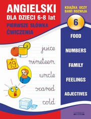 Angielski dla dzieci 6. Pierwsze swka. wiczenia. 6-8 lat. Food. Numbers. Family. Feelings. Adjectives