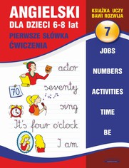 Angielski dla dzieci 7. Pierwsze swka. wiczenia. 6-8 lat. Jobs. Numbers. Activities. Time. Be