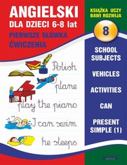 Angielski dla dzieci 8. Pierwsze swka. wiczenia. 6-8 lat. School subjects. Vehicles. Activities. Can. Present Simple (1)
