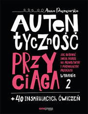 Autentyczno przyciga. Jak budowa swoj mark na prawdziwym i porywajcym przekazie. Wydanie 2. + 40 inspirujcych wicze