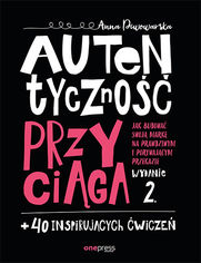 Autentyczno przyciga. Jak budowa swoj mark na prawdziwym i porywajcym przekazie. Wydanie 2. + 40 inspirujcych wicze