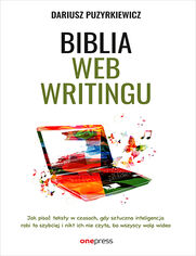 Biblia webwritingu. Jak pisa teksty w czasach, gdy sztuczna inteligencja robi to szybciej i nikt ich nie czyta, bo wszyscy wol wideo