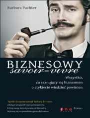 Biznesowy savoir - vivre. Wszystko, co szanujcy si biznesmen o etykiecie wiedzie powinien 