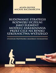 Budowanie strategii rozwoju uczelni jako element modelu zarzdzania przez cele na rynku szkolnictwa wyszego. Studium przypadku Akademii Humanitas