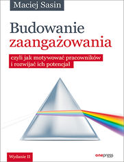 Budowanie zaangaowania, czyli jak motywowa pracownikw i rozwija ich potencja. Wydanie II