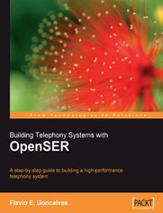 Building Telephony Systems with OpenSER. A step-by-step guide to building a high performance Telephony System