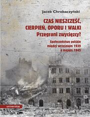 Czas nieszcz, cierpie, oporu i walki. Przegrani zwycizcy? Prba spojrzenia na spoeczestwo polskie pomidzy wrzeniem 1939 a majem 1945