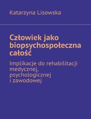 Czowiek jako biopsychospoeczna cao-- implikacje dorehabilitacji medycznej, psychologicznej izawodowej