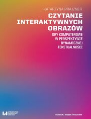 Czytanie interaktywnych obrazw. Gry komputerowe w perspektywie dynamicznej tekstualnoci