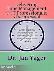 Delivering Time Management for IT Professionals: A Trainer's Manual. Tools, methods, and strategies for delivering effective time management training