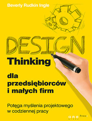 Design Thinking dla przedsi�biorc�w i ma�ych firm. Pot�ga my�lenia projektowego w codziennej pracy