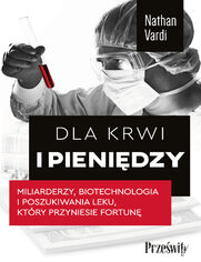 Dla krwi i pienidzy. Miliarderzy, biotechnologia i poszukiwania leku, ktry przyniesie fortun