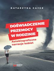 Dowiadczenie przemocy w rodzinie. Autobiograficzne narracje kobiet