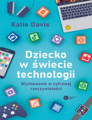 Dziecko w wiecie technologii. Wychowanie w cyfrowej rzeczywistoci