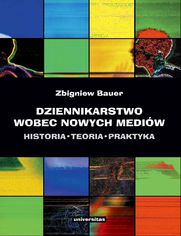 Dziennikarstwo wobec nowych mediw. Historia, teoria, praktyka