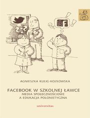 Facebook w szkolnej awce. Media spoecznociowe a edukacja polonistyczna