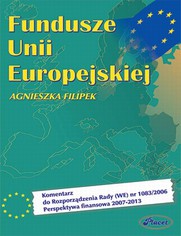 Fundusze Unii Europejskiej. Komentarz do Rozporzdzenia Rady (WE) nr 1083/2006 Perspektywa finansowa 2007-2013