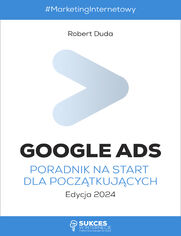 Google Ads. Poradnik na start dla pocztkujcych. Edycja 2024