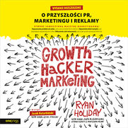 Growth Hacker Marketing. O przyszoci PR, marketingu i reklamy. Wydanie rozszerzone