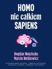 Homo nie cakiem sapiens. O automatyzmach mylenia, nadtych politykach, narzekaniu Polakw i puapkach moralnoci
