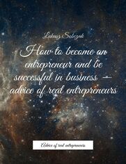 How tobecome an entrepreneur and be successful inbusiness-- advice ofreal entrepreneurs