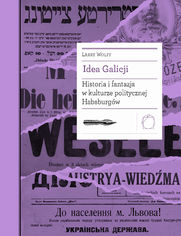 Idea Galicji. Historia i fantazja w kulturze politycznej Habsburgw