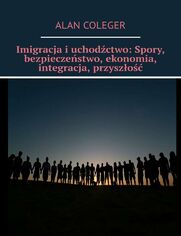 Imigracja iuchodctwo: Spory, bezpieczestwo, ekonomia, integracja, przyszo