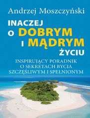 Inaczej o dobrym i mdrym yciu. Inspirujcy poradnik o sekretach bycia szczliwym i spenionym