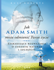 Jak Adam Smith moe odmieni Twoje ycie. Zaskakujce rozwaania o ludzkiej naturze i szczciu