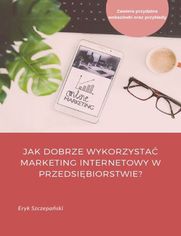 Jak dobrze wykorzysta marketing internetowy w przedsibiorstwie?