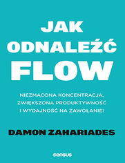 Jak odnale FLOW. Niezmcona koncentracja, zwikszona produktywno i wydajno na zawoanie!