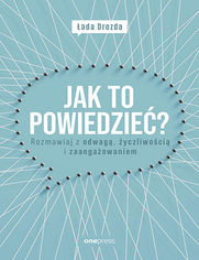 Jak to powiedzie? Rozmawiaj z odwag, yczliwoci i zaangaowaniem