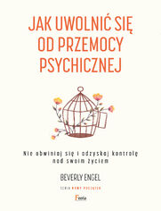 Jak uwolni si od przemocy psychicznej. Nie obwiniaj si i odzyskaj kontrol nad swoim yciem