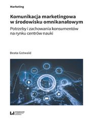 Komunikacja marketingowa w rodowisku omnikanaowym. Potrzeby i zachowania konsumentw na rynku centrw nauki