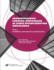 Komunikowanie lokalno-regionalne w dobie spoeczestwa medialnego. T. 1: Problemy teoretyczno-praktyczne