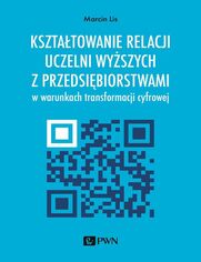 Ksztatowanie relacji uczelni wyszych z przedsibiorstwami w warunkach transformacji cyfrowej