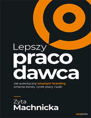 Lepszy pracodawca. Jak autentyczny employer branding zmienia biznes, rynek pracy i ludzi